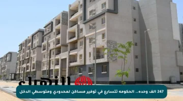 247 ألف وحدة.. الحكومة تتسارع في توفير مساكن لمحدودي ومتوسطي الدخل